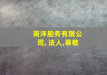 南洋船务有限公司, 法人,蔡敏